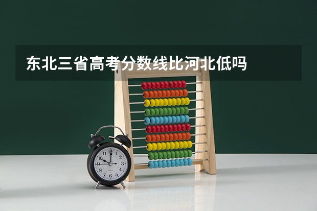 东北三省高考分数线比河北低吗