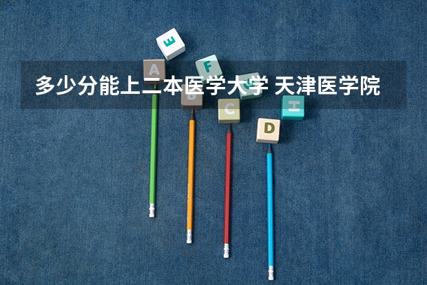 多少分能上二本医学大学 天津医学院二本录取分数线