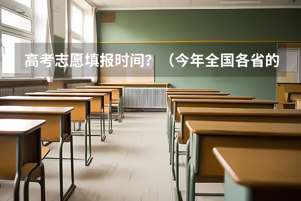 高考志愿填报时间？（今年全国各省的高考志愿填报时间是几号？）