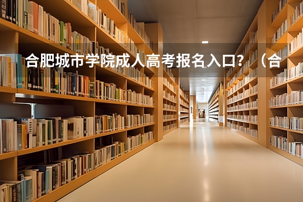 合肥城市学院成人高考报名入口？（合肥高考考场安排）