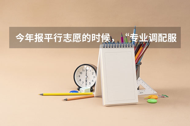 今年报平行志愿的时候，“专业调配服从” 是什么意思