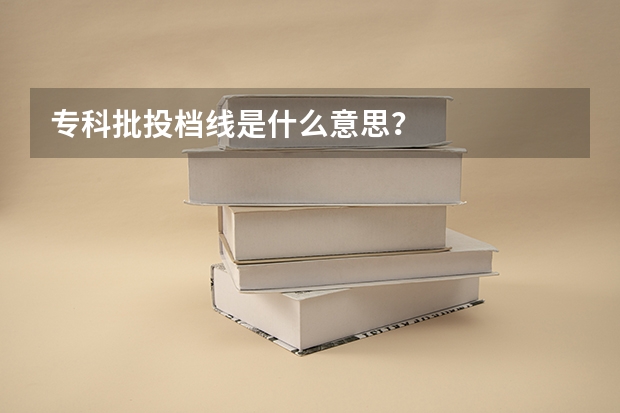 专科批投档线是什么意思？