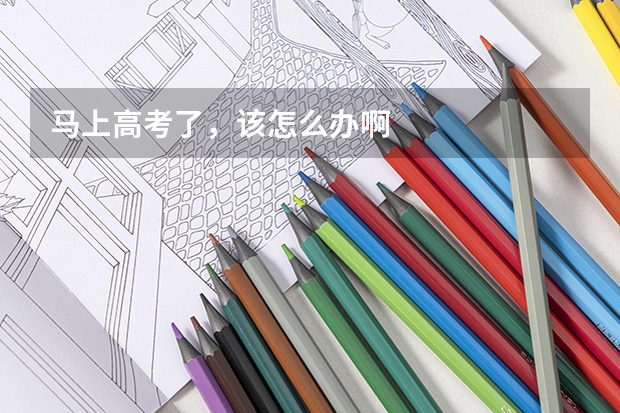 马上高考了，该怎么办啊