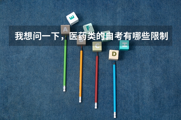我想问一下，医药类的自考有哪些限制？因为我是第一次自考，我怎么才能知道什么时候要报名呢？