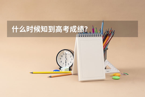 什么时候知到高考成绩？