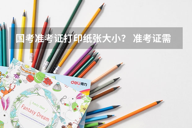 国考准考证打印纸张大小？ 准考证需要打印彩色还是黑白的，还是都可以？