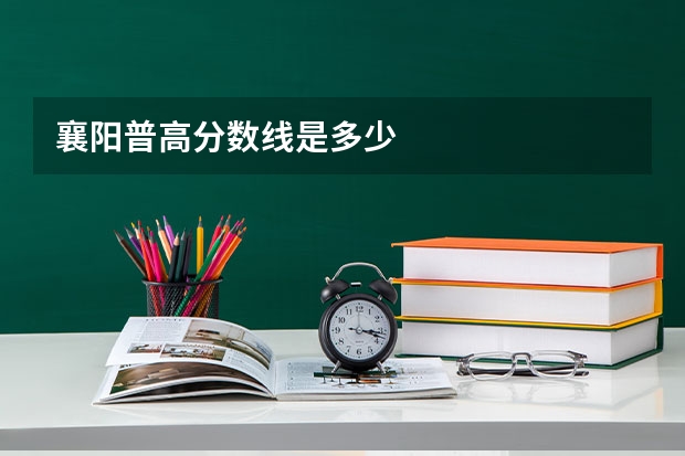 襄阳普高分数线是多少