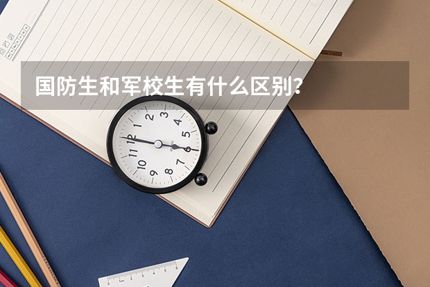 国防生和军校生有什么区别？