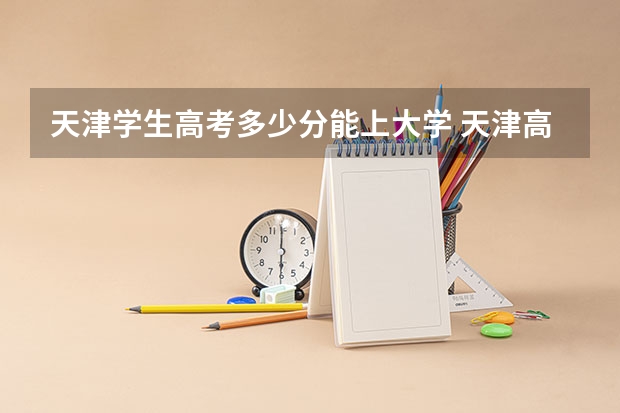天津学生高考多少分能上大学 天津高考分数线