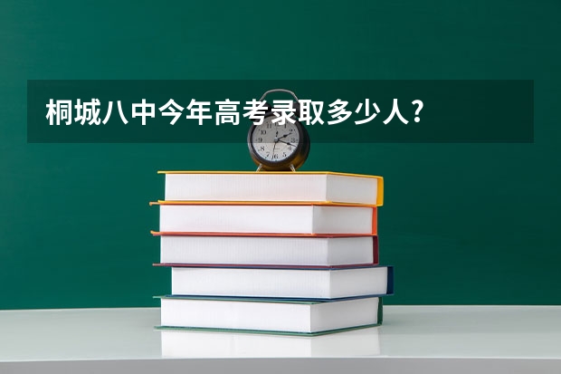 桐城八中今年高考录取多少人?