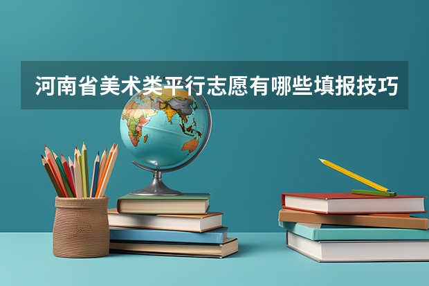 河南省美术类平行志愿有哪些填报技巧?志愿填不好,高考等于白考!