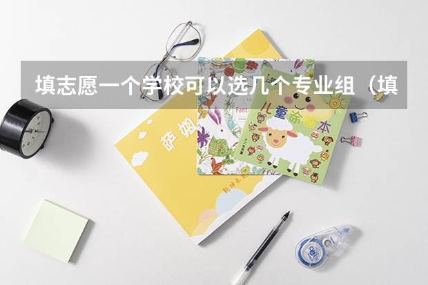 填志愿一个学校可以选几个专业组（填志愿一个学校可以填几个专业）