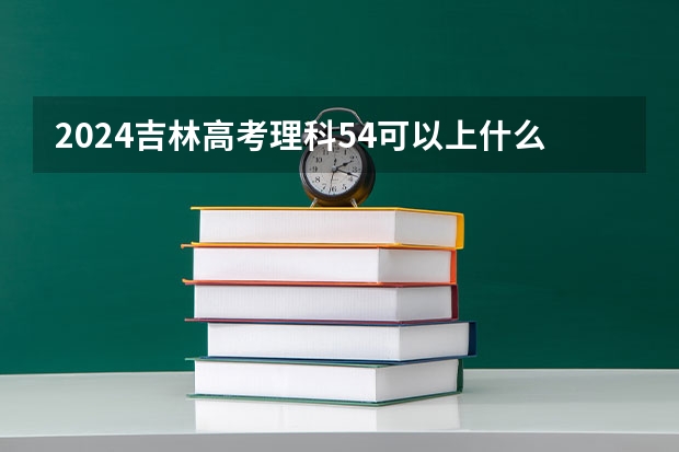 2024吉林高考理科54可以上什么大学预测