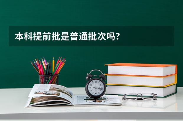 本科提前批是普通批次吗？