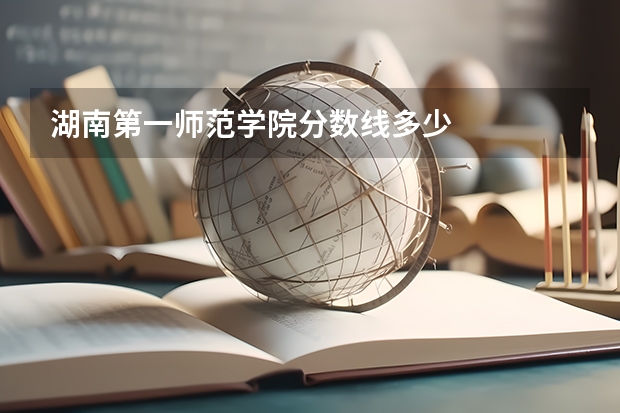 湖南第一师范学院分数线多少