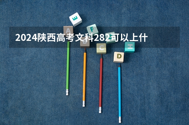 2024陕西高考文科282可以上什么大学预测