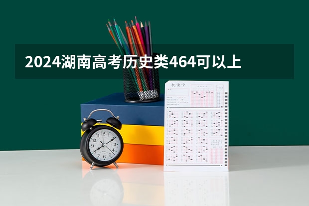 2024湖南高考历史类464可以上什么大学预测
