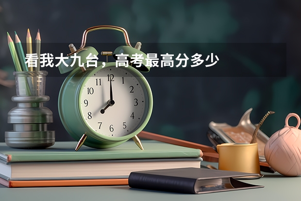 看我大九台，高考最高分多少