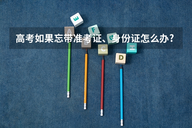 高考如果忘带准考证、身份证怎么办?