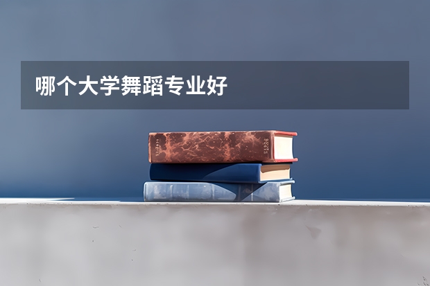 哪个大学舞蹈专业好