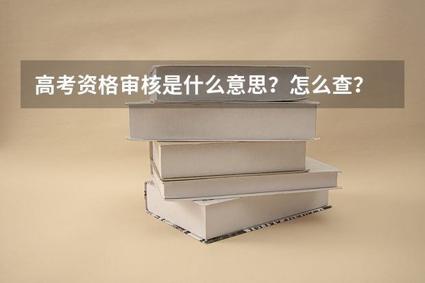 高考资格审核是什么意思？怎么查？