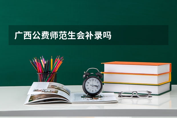 广西公费师范生会补录吗