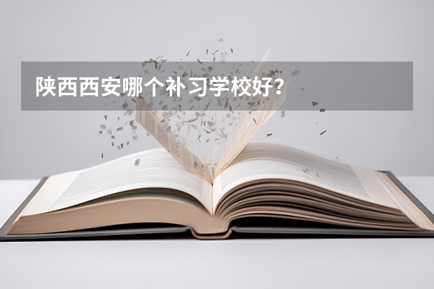 陕西西安哪个补习学校好？