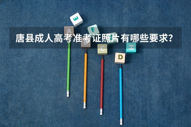 唐县成人高考准考证照片有哪些要求？