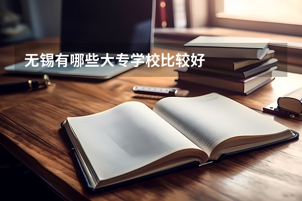 无锡有哪些大专学校比较好