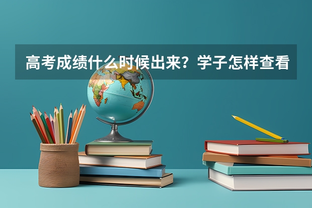 高考成绩什么时候出来？学子怎样查看？