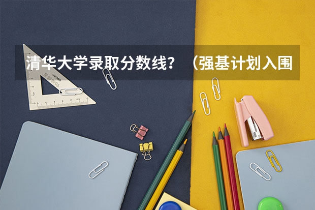 清华大学录取分数线？（强基计划入围分数线）