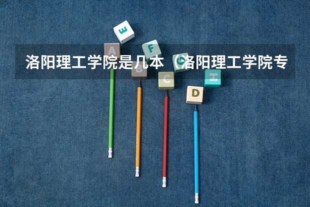 洛阳理工学院是几本（洛阳理工学院专科分数线）
