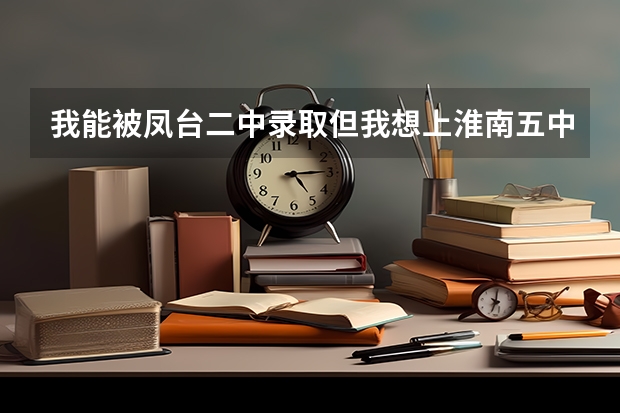 我能被凤台二中录取但我想上淮南五中可以吗？