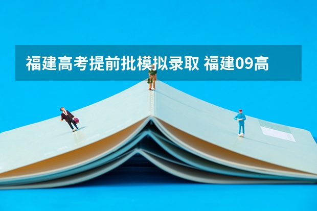 福建高考提前批模拟录取 福建09高考几号可以查大专录取