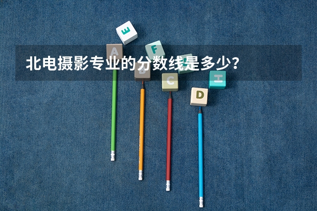 北电摄影专业的分数线是多少？