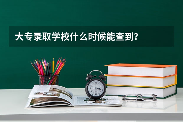 大专录取学校什么时候能查到？