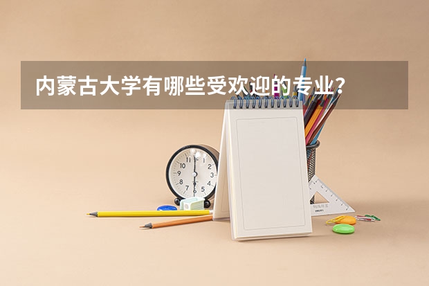 内蒙古大学有哪些受欢迎的专业？