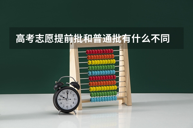 高考志愿提前批和普通批有什么不同