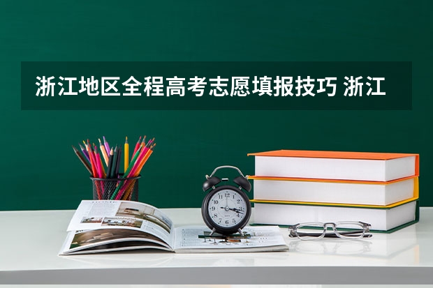 浙江地区全程高考志愿填报技巧 浙江高考填报志愿规则