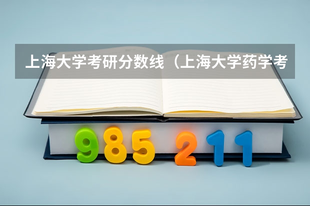 上海大学考研分数线（上海大学药学考研科目）