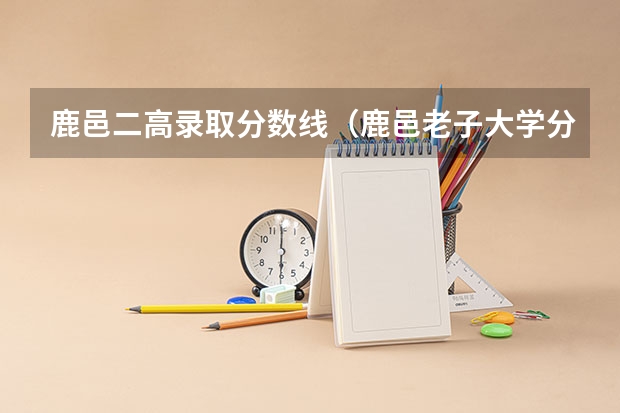 鹿邑二高录取分数线（鹿邑老子大学分数线？）