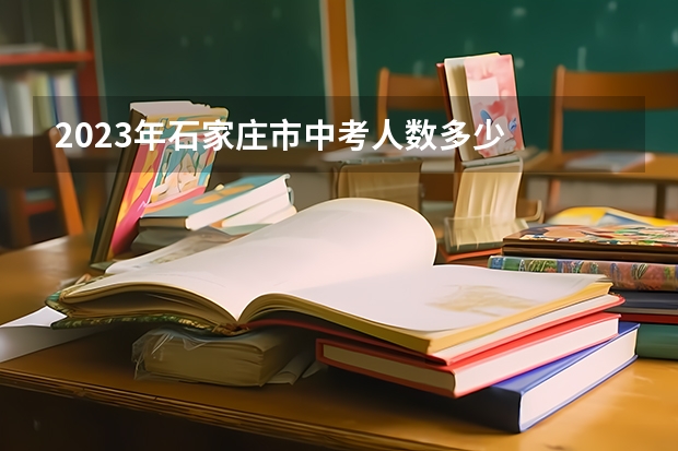 2023年石家庄市中考人数多少