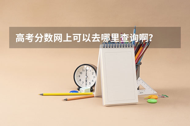 高考分数网上可以去哪里查询啊？