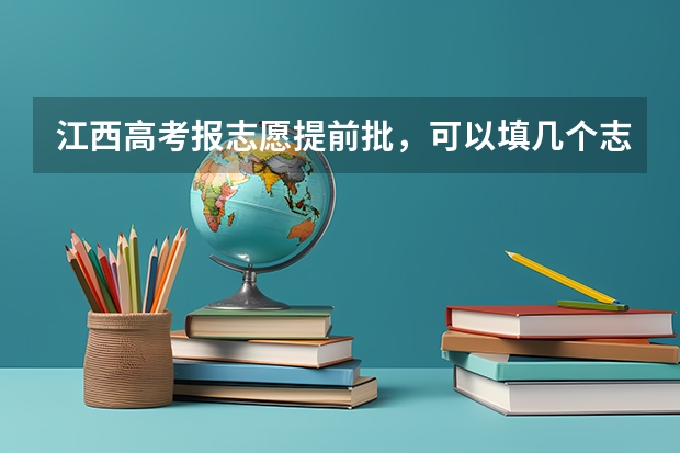 江西高考报志愿提前批,可以填几个志愿?(西南林业学校电子信息几分能录取二本)