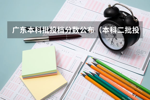 广东本科批投档分数公布（本科二批投档分数线公布）
