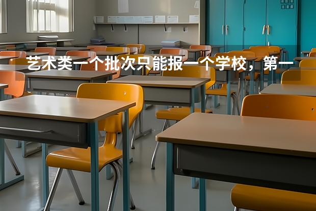 艺术类一个批次只能报一个学校，第一批次是第一志愿，第二批次是第二志愿么？（本科一批志愿填报要求）