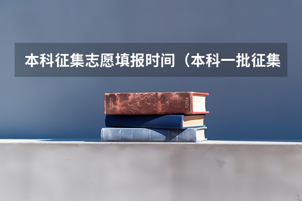 本科征集志愿填报时间（本科一批征集志愿录取时间）