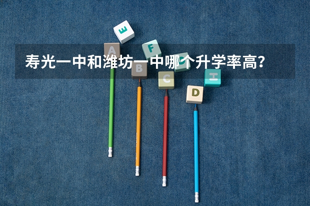寿光一中和潍坊一中哪个升学率高？