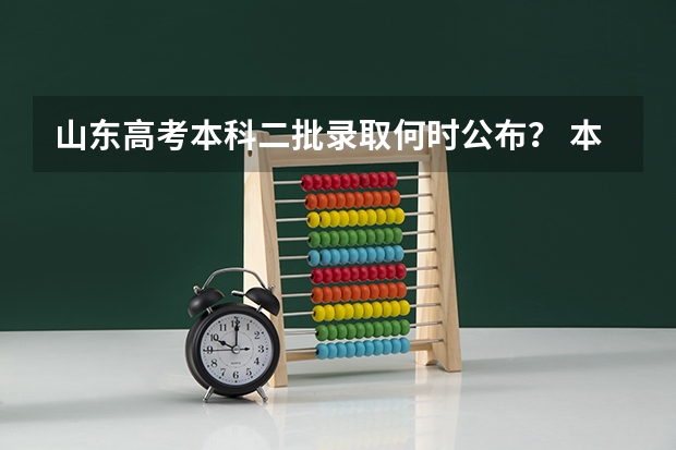 山东高考本科二批录取何时公布？ 本科二批补录时间？