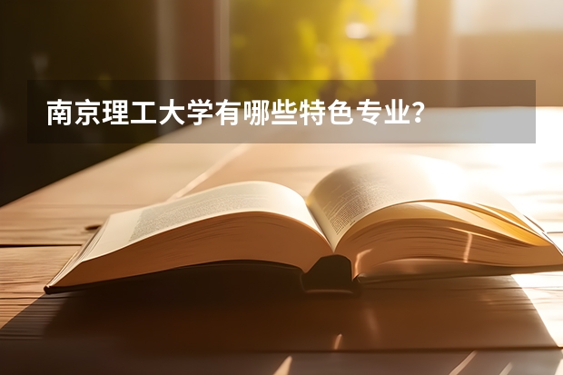 南京理工大学有哪些特色专业？